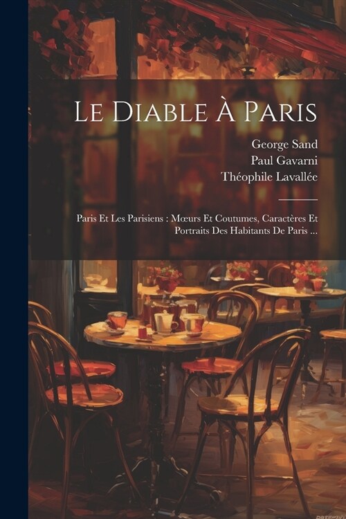Le Diable ?Paris: Paris Et Les Parisiens: Moeurs Et Coutumes, Caract?es Et Portraits Des Habitants De Paris ... (Paperback)