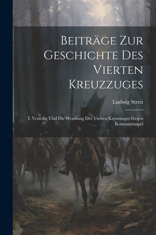 Beitr?e Zur Geschichte Des Vierten Kreuzzuges: I. Venedig Und Die Wendung Des Vierten Kreuzzuges Gegen Konstantinopel (Paperback)