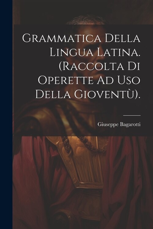 Grammatica Della Lingua Latina. (Raccolta Di Operette Ad Uso Della Giovent?. (Paperback)