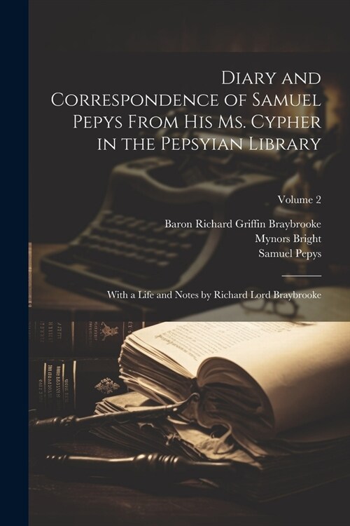 Diary and Correspondence of Samuel Pepys From His Ms. Cypher in the Pepsyian Library: With a Life and Notes by Richard Lord Braybrooke; Volume 2 (Paperback)