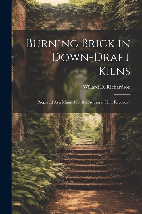 Burning Brick in Down-Draft Kilns: Prepared As a Manual for the Authors Kiln Records. (Paperback)