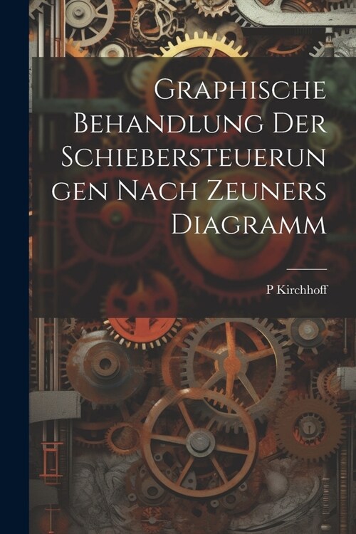 Graphische Behandlung Der Schiebersteuerungen Nach Zeuners Diagramm (Paperback)