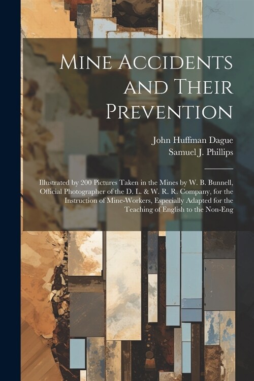 Mine Accidents and Their Prevention: Illustrated by 200 Pictures Taken in the Mines by W. B. Bunnell, Official Photographer of the D. L. & W. R. R. Co (Paperback)