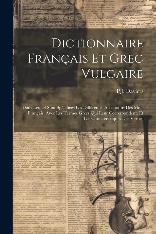 Dictionnaire Fran?is Et Grec Vulgaire: Dans Lequel Sont Sp?ifi?s Les Diff?entes Acceptions Des Mots Fran?is, Avec Les Termes Grecs Qui Leur Corre (Paperback)