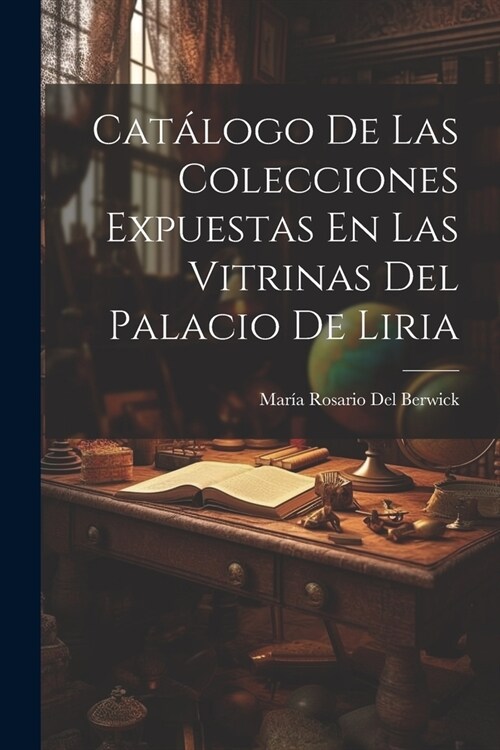 Cat?ogo De Las Colecciones Expuestas En Las Vitrinas Del Palacio De Liria (Paperback)