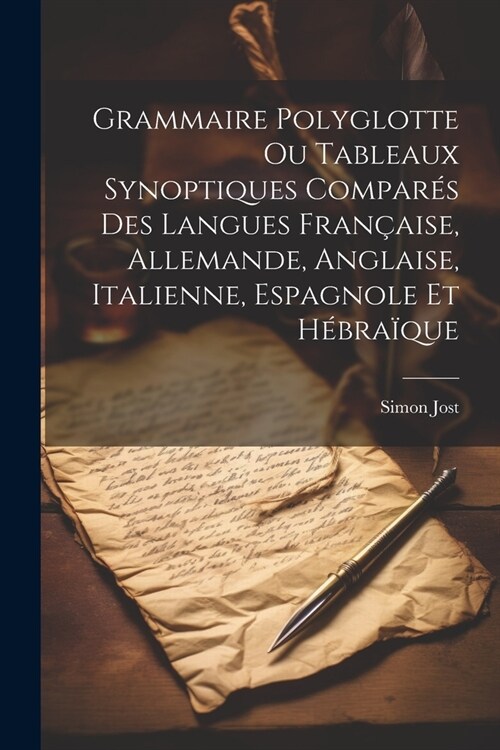 Grammaire Polyglotte Ou Tableaux Synoptiques Compar? Des Langues Fran?ise, Allemande, Anglaise, Italienne, Espagnole Et H?ra?ue (Paperback)