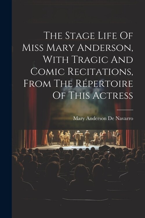 The Stage Life Of Miss Mary Anderson, With Tragic And Comic Recitations, From The R?ertoire Of This Actress (Paperback)