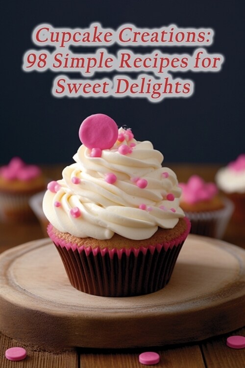 Cupcake Creations: 98 Simple Recipes for Sweet Delights (Paperback)