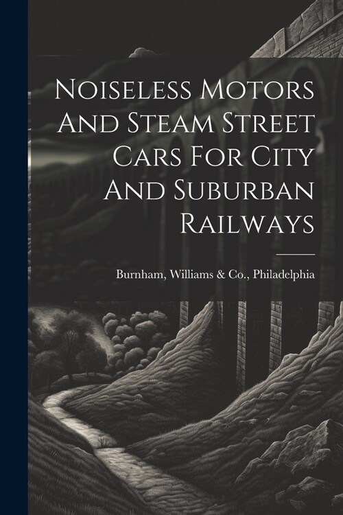 Noiseless Motors And Steam Street Cars For City And Suburban Railways (Paperback)