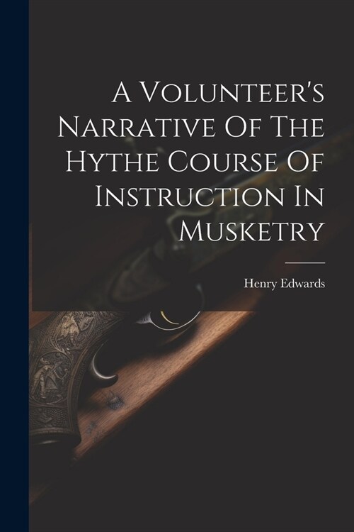 A Volunteers Narrative Of The Hythe Course Of Instruction In Musketry (Paperback)