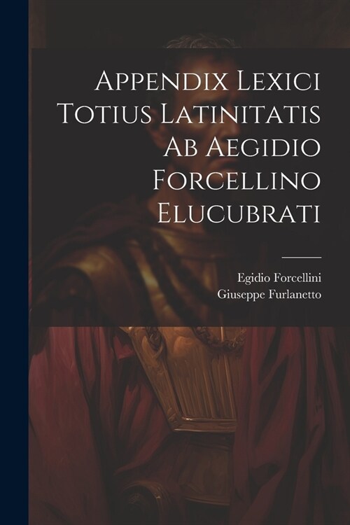 Appendix Lexici Totius Latinitatis Ab Aegidio Forcellino Elucubrati (Paperback)