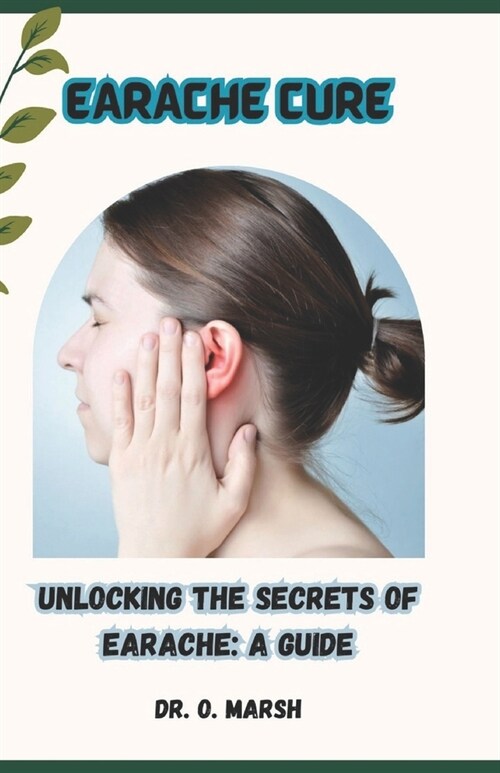 Earache Cure: Unlocking the Secrets of Earache: A Guide (Paperback)