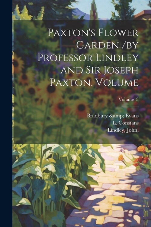Paxtons Flower Garden /by Professor Lindley and Sir Joseph Paxton. Volume; Volume 3 (Paperback)