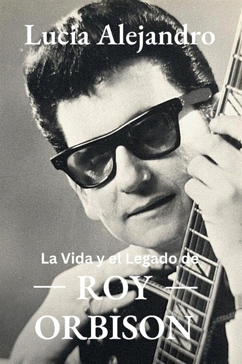 Roy Orbison: La Vida y el Legado de Roy Orbison (Paperback)