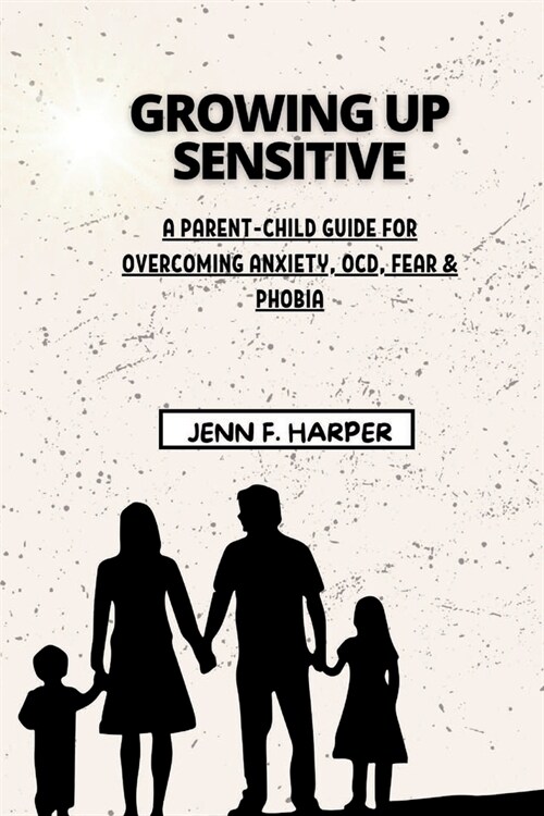 Growing Up Sensitive: A Parent-Child Guide for Overcoming Anxiety, OCD, Fear & Phobia (Paperback)