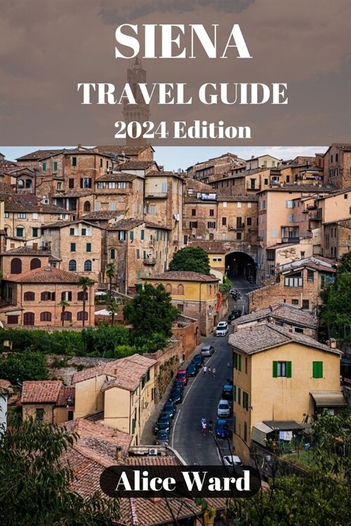 Siena Travel Guide 2024: Exploring Sienas Hidden Gems: Beyond the Piazza del Campo (Paperback)