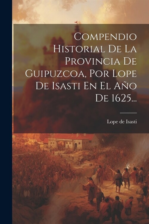 Compendio Historial De La Provincia De Guipuzcoa, Por Lope De Isasti En El A? De 1625... (Paperback)