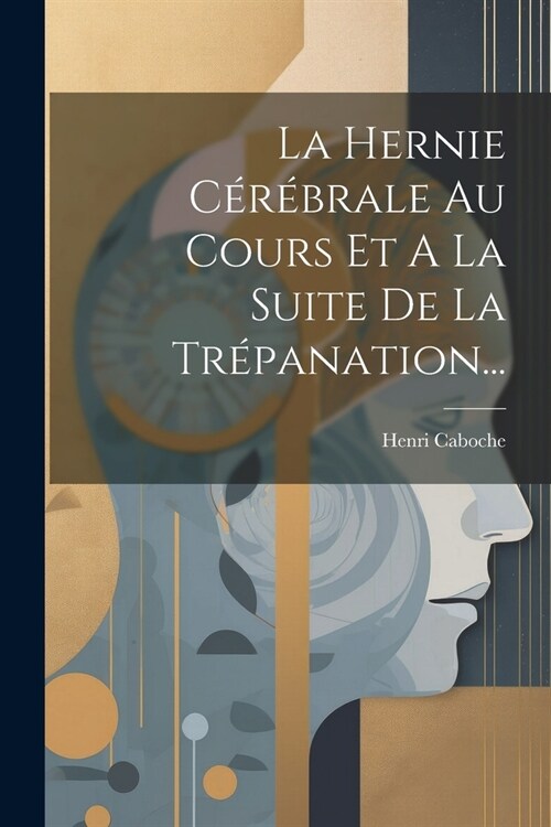 La Hernie C??rale Au Cours Et A La Suite De La Tr?anation... (Paperback)