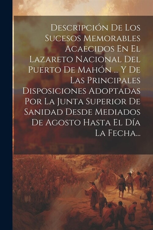 Descripci? De Los Sucesos Memorables Acaecidos En El Lazareto Nacional Del Puerto De Mah? ... Y De Las Principales Disposiciones Adoptadas Por La Ju (Paperback)