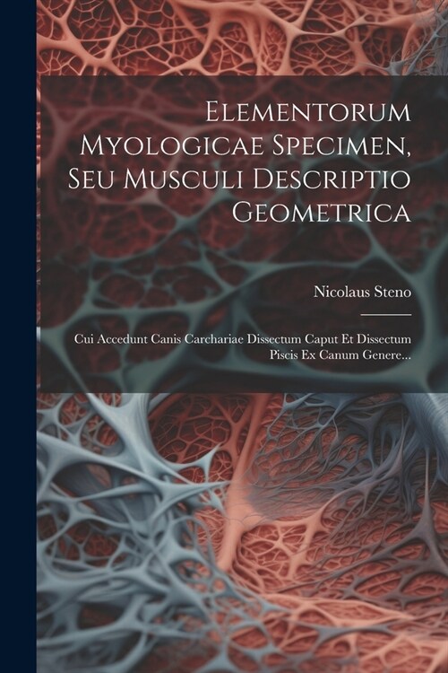 Elementorum Myologicae Specimen, Seu Musculi Descriptio Geometrica: Cui Accedunt Canis Carchariae Dissectum Caput Et Dissectum Piscis Ex Canum Genere. (Paperback)