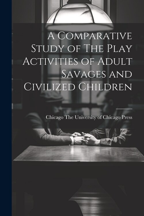 A Comparative Study of The Play Activities of Adult Savages and Civilized Children (Paperback)