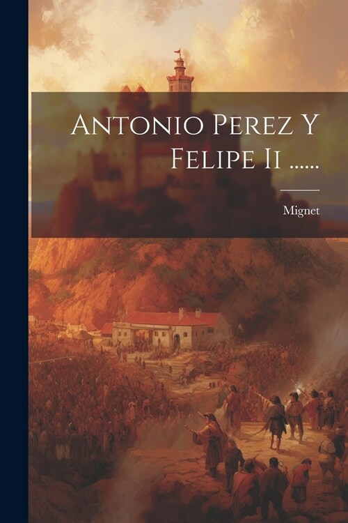 Antonio Perez Y Felipe Ii ...... (Paperback)