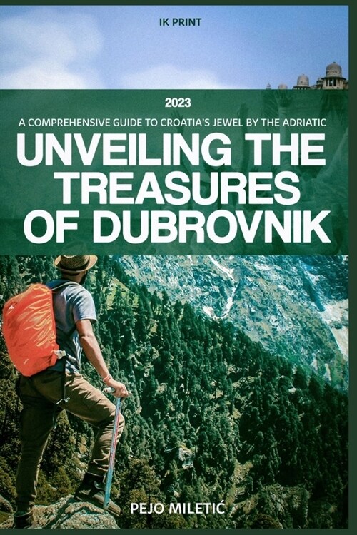 Unveiling the Treasures of Dubrovnik: Comprehensive Travel Guide to Croatias Jewel by the Adriatic (Paperback)