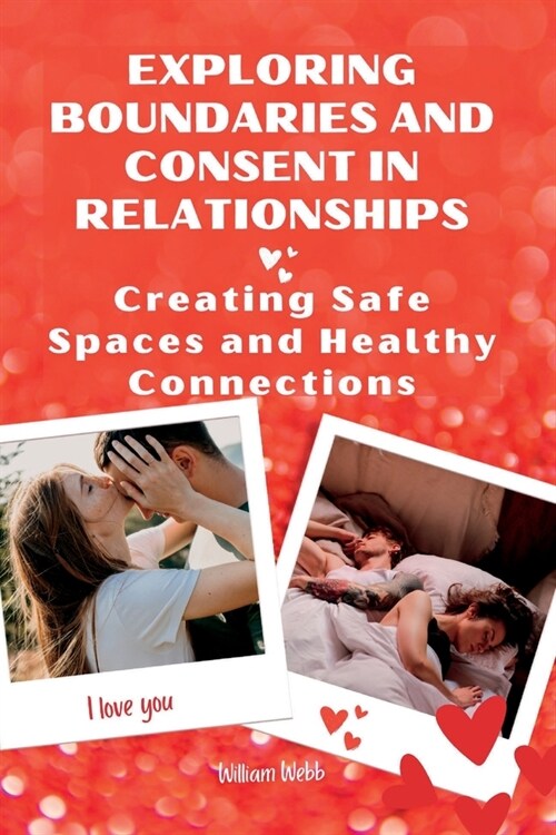 Exploring Boundaries and Consent in Relationships: Creating Safe Spaces and Healthy Connections (Paperback)