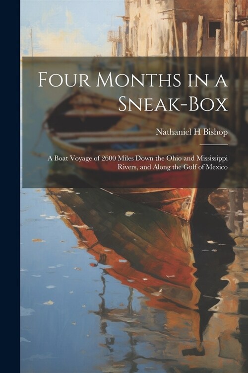 Four Months in a Sneak-box: A Boat Voyage of 2600 Miles Down the Ohio and Mississippi Rivers, and Along the Gulf of Mexico (Paperback)