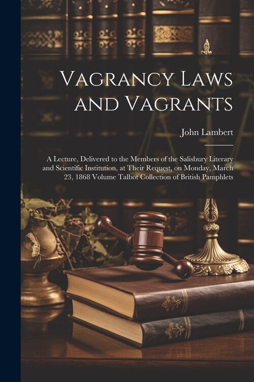 Vagrancy Laws and Vagrants: A Lecture, Delivered to the Members of the Salisbury Literary and Scientific Institution, at Their Request, on Monday, (Paperback)