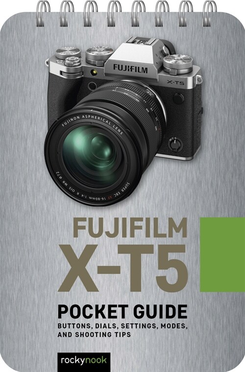 Fujifilm X-T5: Pocket Guide: Buttons, Dials, Settings, Modes, and Shooting Tips (Spiral)