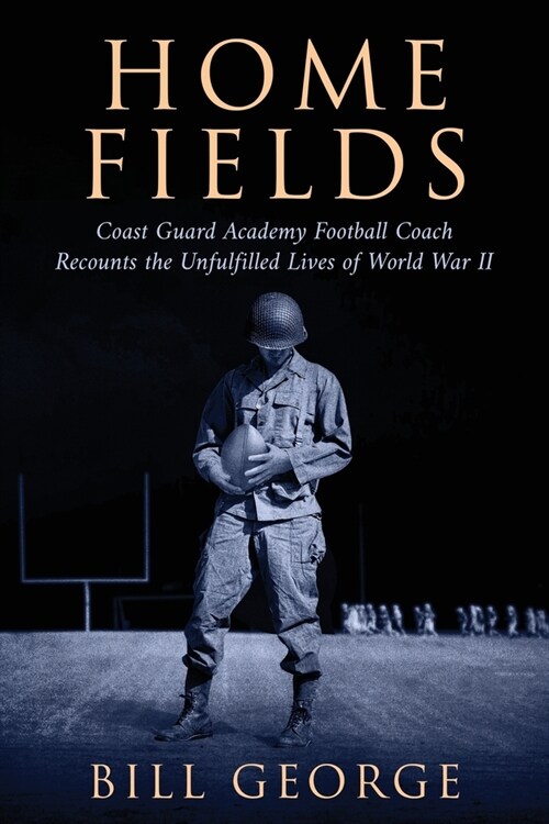 Home Fields: Coast Guard Academy Football Coach Recounts the Unfulfilled Lives of World War II (Paperback)
