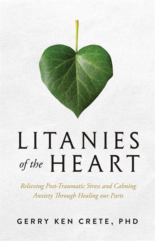 Litanies of the Heart: Relieving Post-Traumatic Stress and Calming Anxiety Through Healing Our Parts (Paperback)