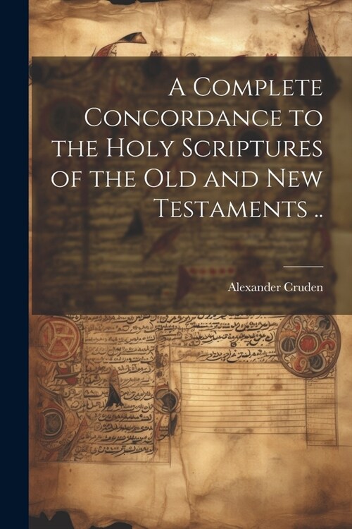 A Complete Concordance to the Holy Scriptures of the Old and New Testaments .. (Paperback)