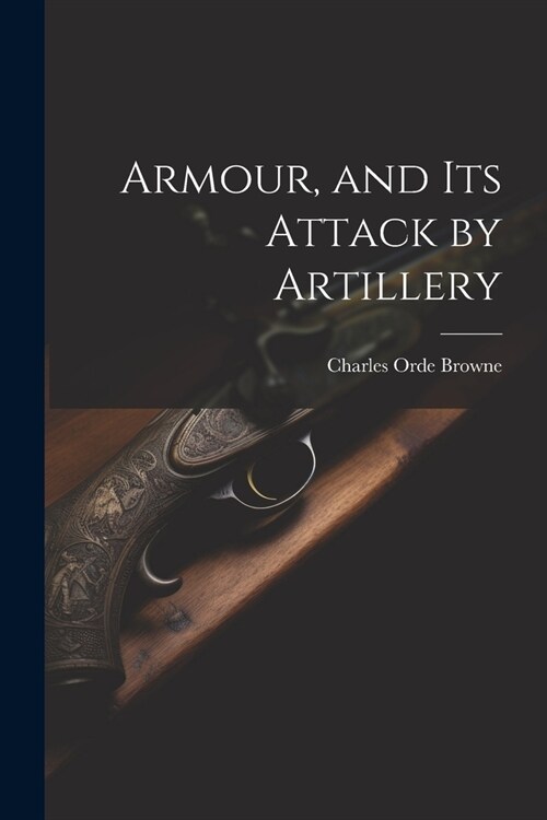 Armour, and its Attack by Artillery (Paperback)