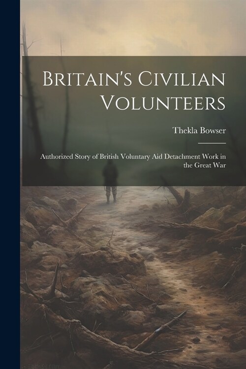 Britains Civilian Volunteers; Authorized Story of British Voluntary aid Detachment Work in the Great War (Paperback)