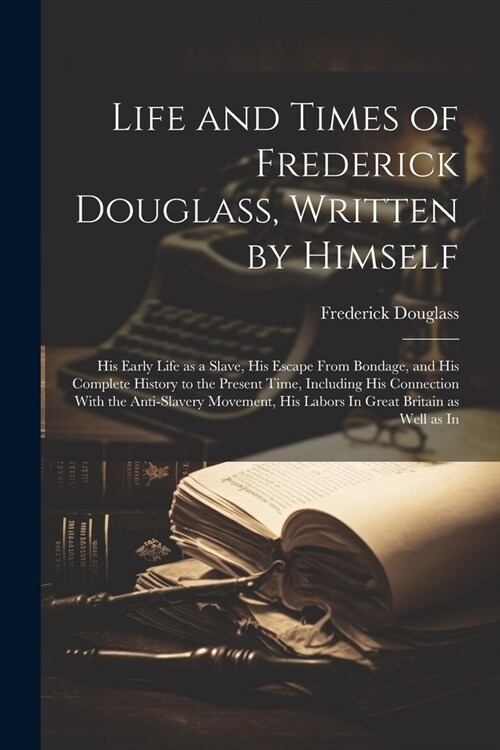 Life and Times of Frederick Douglass, Written by Himself: His Early Life as a Slave, His Escape From Bondage, and His Complete History to the Present (Paperback)