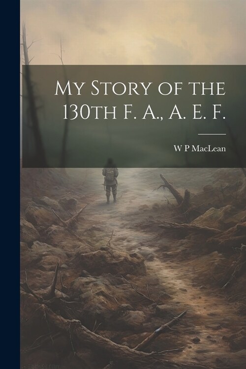 My Story of the 130th F. A., A. E. F. (Paperback)