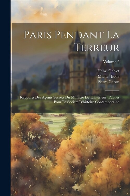 Paris pendant la terreur; rapports des agents secrets du Ministre de lint?ieur, publi? pour la Soci??dhistoire contemporaine; Volume 2 (Paperback)