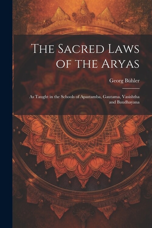 The Sacred Laws of the Aryas: As Taught in the Schools of Apastamba, Gautama, Vasishtha and Baudhayana (Paperback)