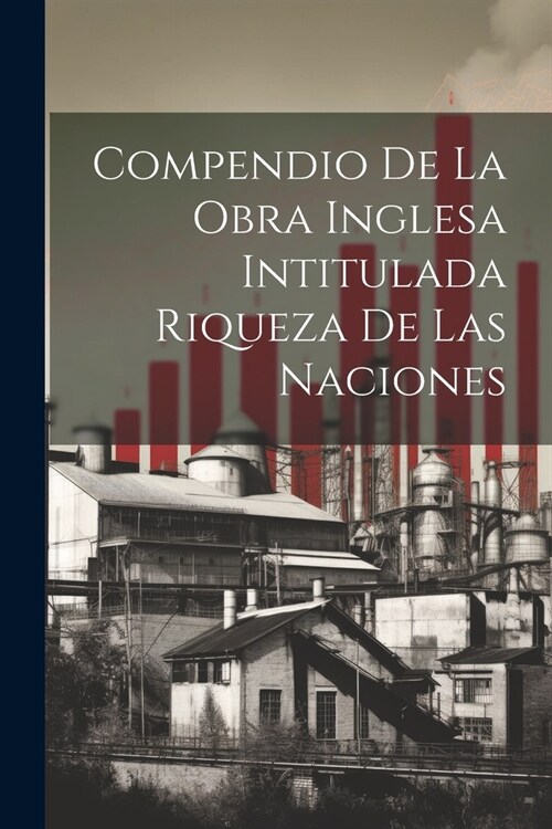 Compendio de la obra Inglesa Intitulada Riqueza de las Naciones (Paperback)