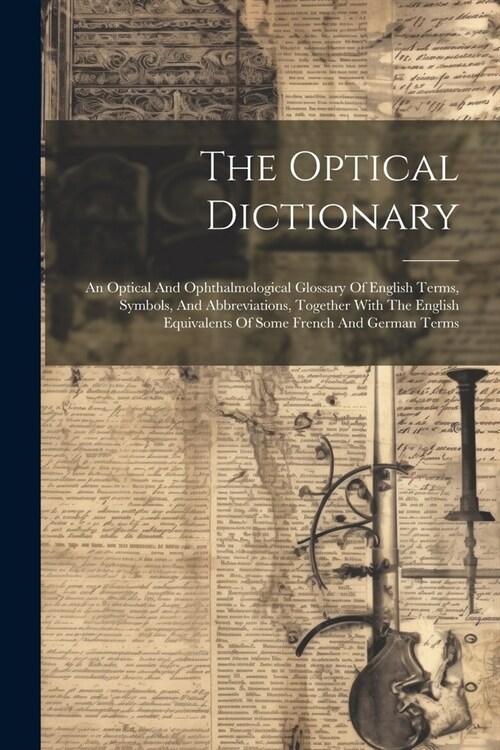 The Optical Dictionary: An Optical And Ophthalmological Glossary Of English Terms, Symbols, And Abbreviations, Together With The English Equiv (Paperback)