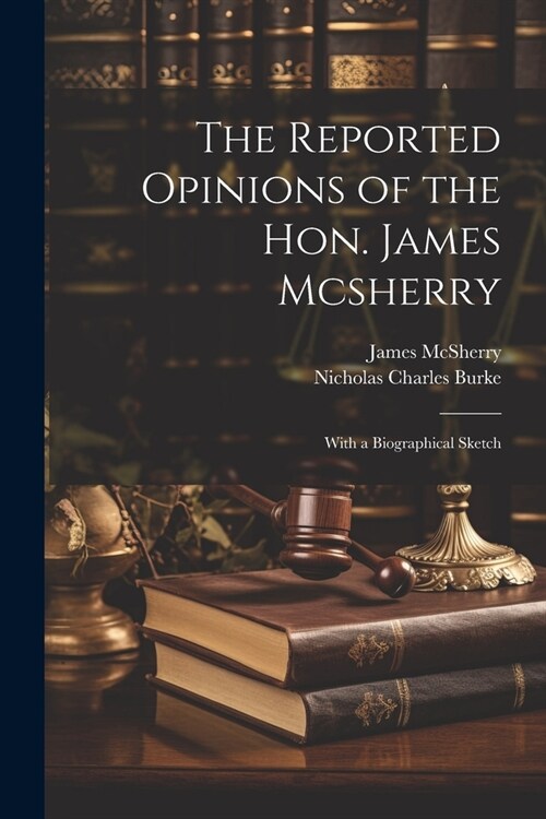 The Reported Opinions of the Hon. James Mcsherry: With a Biographical Sketch (Paperback)