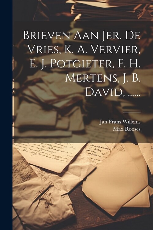 Brieven Aan Jer. De Vries, K. A. Vervier, E. J. Potgieter, F. H. Mertens, J. B. David, ...... (Paperback)