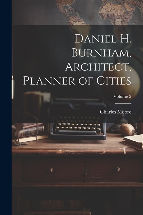 Daniel H. Burnham, Architect, Planner of Cities; Volume 2 (Paperback)