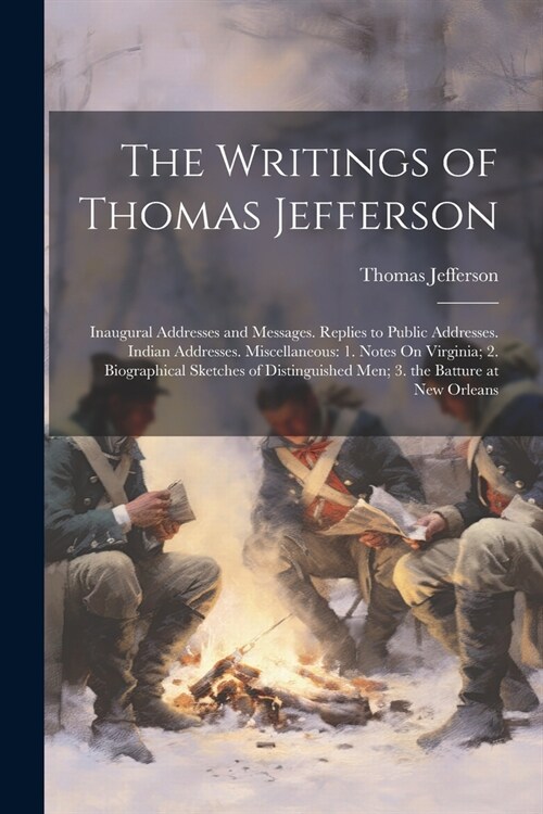 The Writings of Thomas Jefferson: Inaugural Addresses and Messages. Replies to Public Addresses. Indian Addresses. Miscellaneous: 1. Notes On Virginia (Paperback)