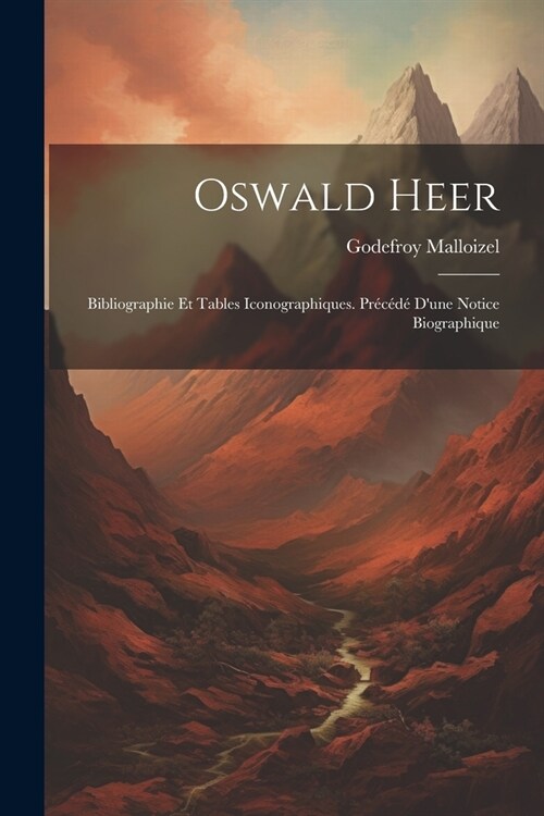 Oswald Heer: Bibliographie Et Tables Iconographiques. Pr???Dune Notice Biographique (Paperback)