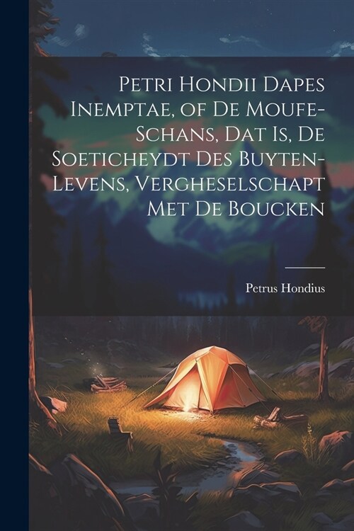 Petri Hondii Dapes Inemptae, of De Moufe-Schans, Dat Is, De Soeticheydt Des Buyten-Levens, Vergheselschapt Met De Boucken (Paperback)