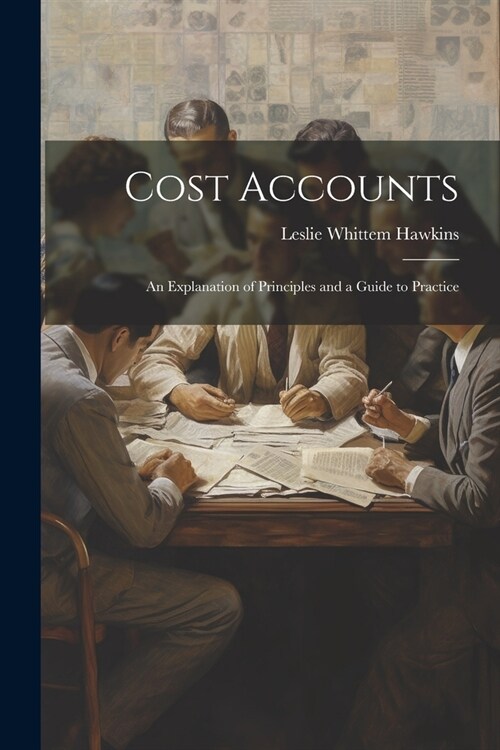 Cost Accounts: An Explanation of Principles and a Guide to Practice (Paperback)