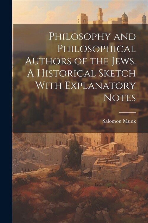 Philosophy and Philosophical Authors of the Jews. A Historical Sketch With Explanatory Notes (Paperback)